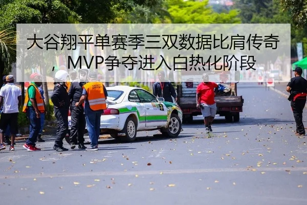 大谷翔平单赛季三双数据比肩传奇，MVP争夺进入白热化阶段